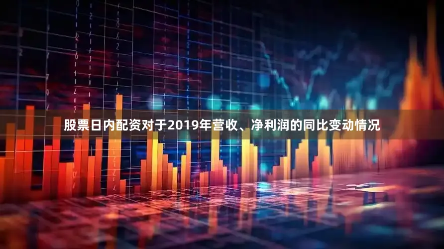 股票日内配资对于2019年营收、净利润的同比变动情况