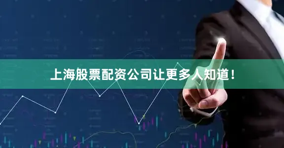 上海股票配资公司让更多人知道！