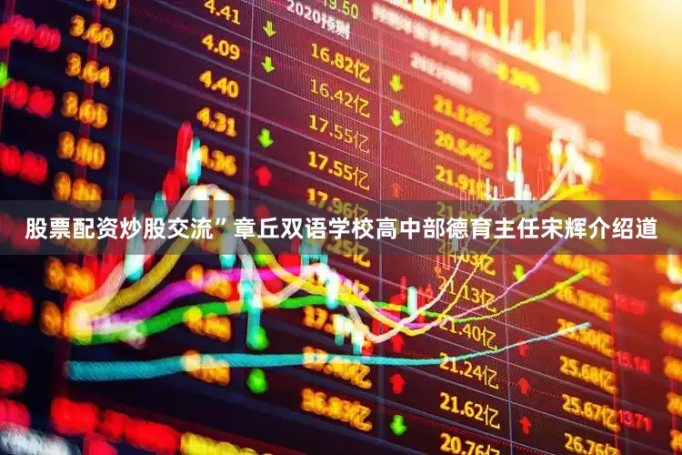 股票配资炒股交流”章丘双语学校高中部德育主任宋辉介绍道