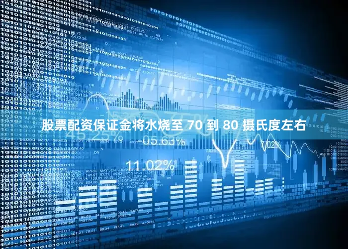 股票配资保证金将水烧至 70 到 80 摄氏度左右