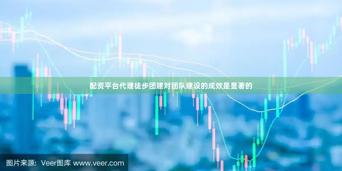 配资平台代理徒步团建对团队建设的成效是显著的