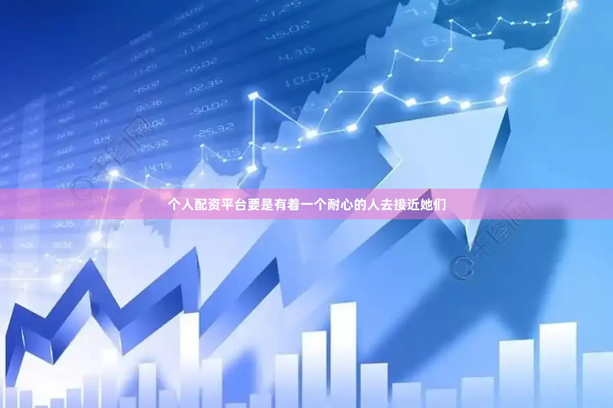 个人配资平台要是有着一个耐心的人去接近她们