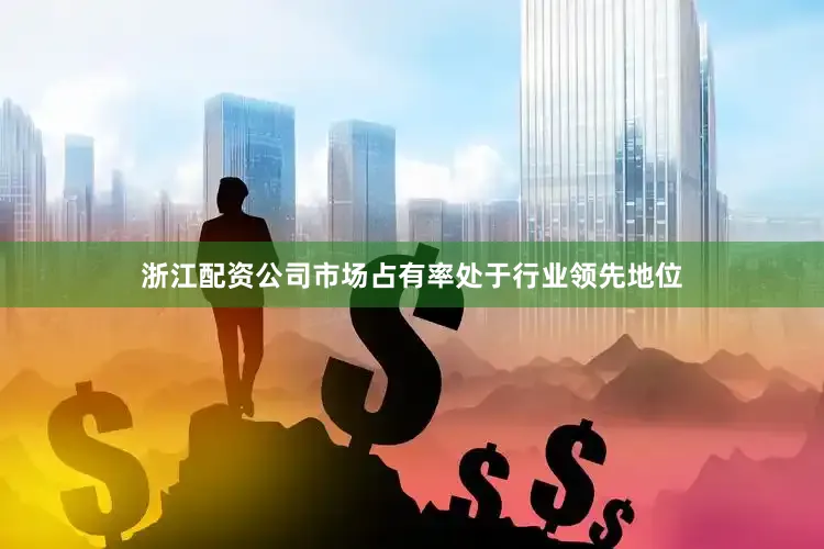 浙江配资公司市场占有率处于行业领先地位