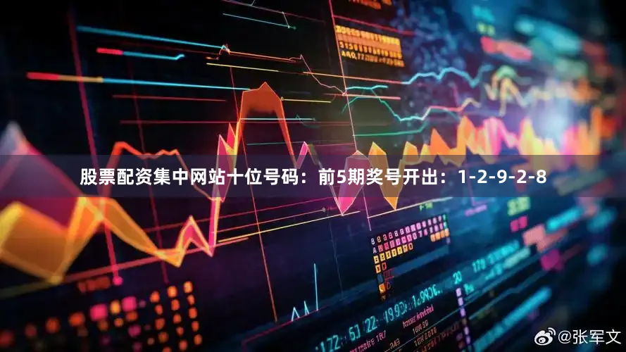 股票配资集中网站　　十位号码：前5期奖号开出：1-2-9-2-8