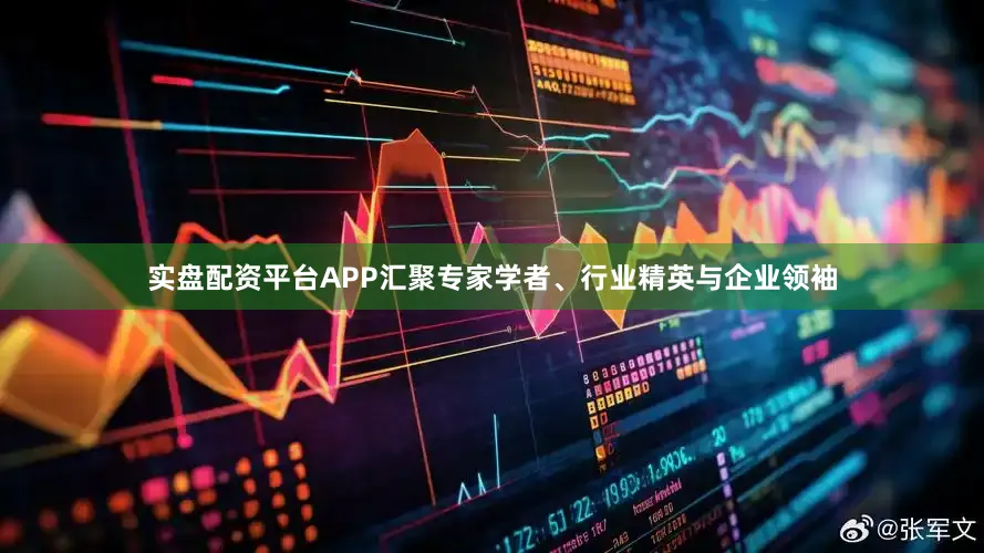 实盘配资平台APP汇聚专家学者、行业精英与企业领袖