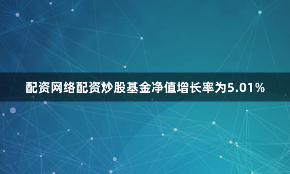 配资网络配资炒股基金净值增长率为5.01%