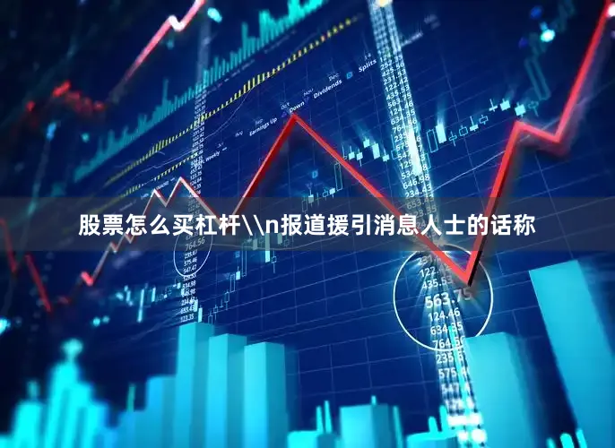股票怎么买杠杆\n报道援引消息人士的话称