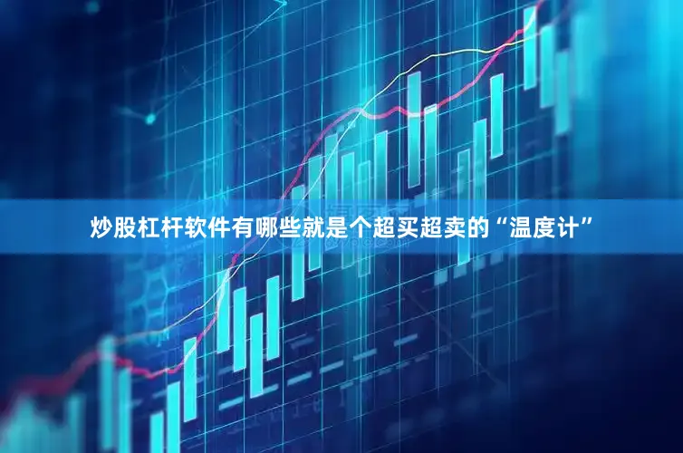 炒股杠杆软件有哪些就是个超买超卖的“温度计”