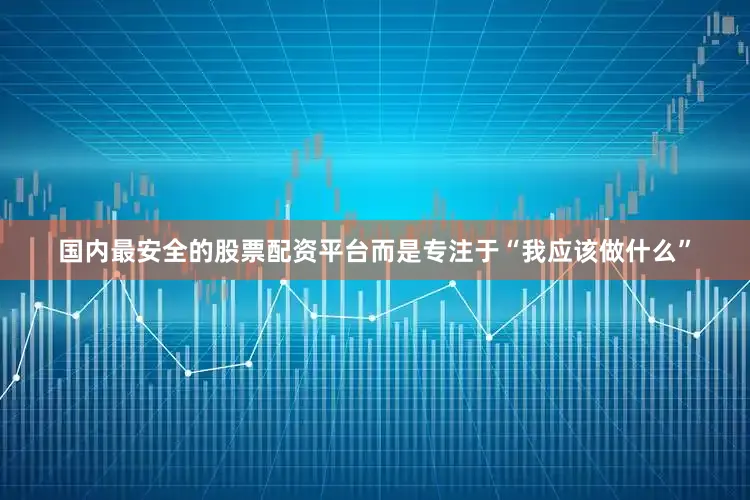 国内最安全的股票配资平台而是专注于“我应该做什么”