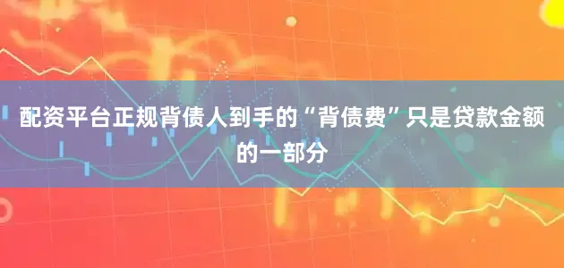 配资平台正规背债人到手的“背债费”只是贷款金额的一部分