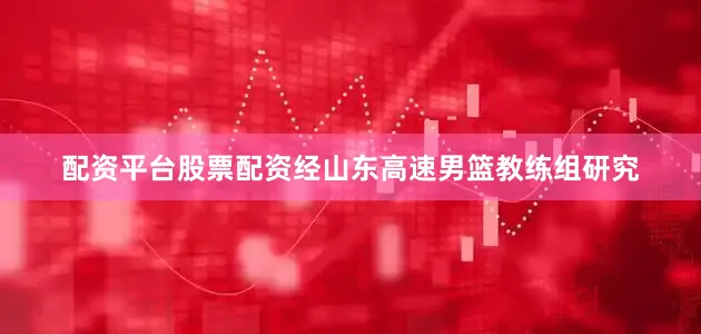 配资平台股票配资经山东高速男篮教练组研究