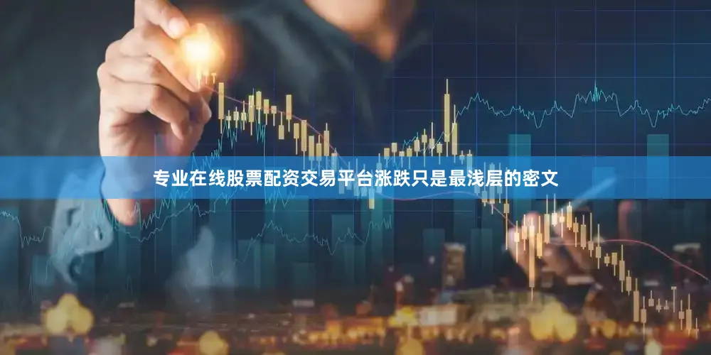 专业在线股票配资交易平台涨跌只是最浅层的密文