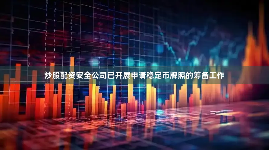 炒股配资安全公司已开展申请稳定币牌照的筹备工作