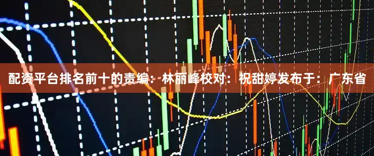 配资平台排名前十的责编：林丽峰校对：祝甜婷发布于：广东省
