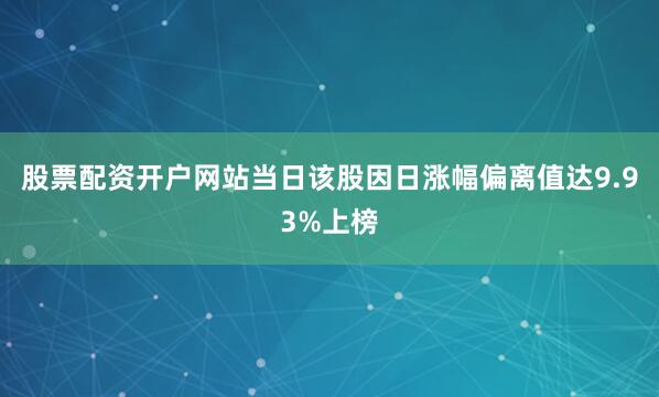 股票配资开户网站当日该股因日涨幅偏离值达9.93%上榜