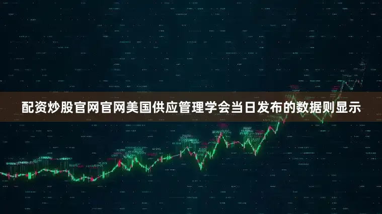 配资炒股官网官网　　美国供应管理学会当日发布的数据则显示