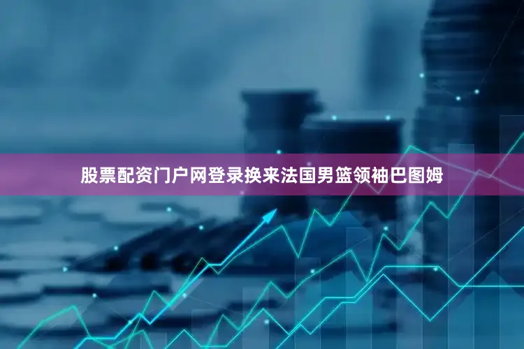 股票配资门户网登录换来法国男篮领袖巴图姆