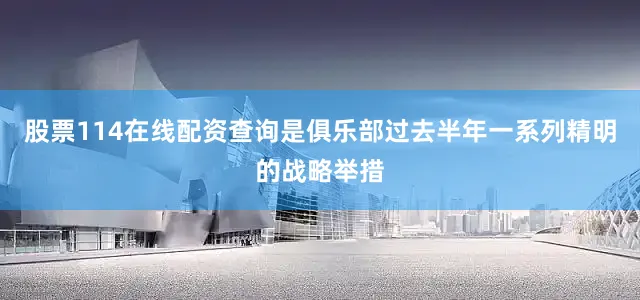 股票114在线配资查询是俱乐部过去半年一系列精明的战略举措