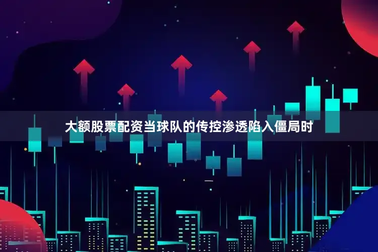 大额股票配资当球队的传控渗透陷入僵局时