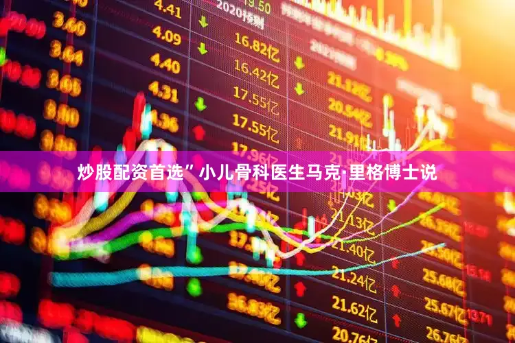 炒股配资首选”小儿骨科医生马克·里格博士说