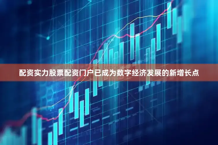 配资实力股票配资门户已成为数字经济发展的新增长点