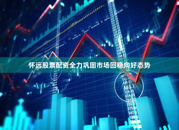 怀远股票配资全力巩固市场回稳向好态势