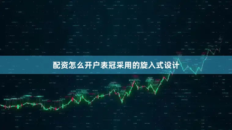 配资怎么开户表冠采用的旋入式设计