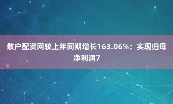 散户配资网较上年同期增长163.06%；实现归母净利润7
