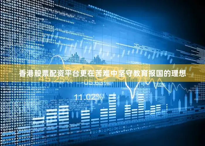 香港股票配资平台更在苦难中坚守教育报国的理想