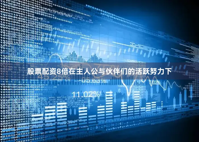 股票配资8倍在主人公与伙伴们的活跃努力下