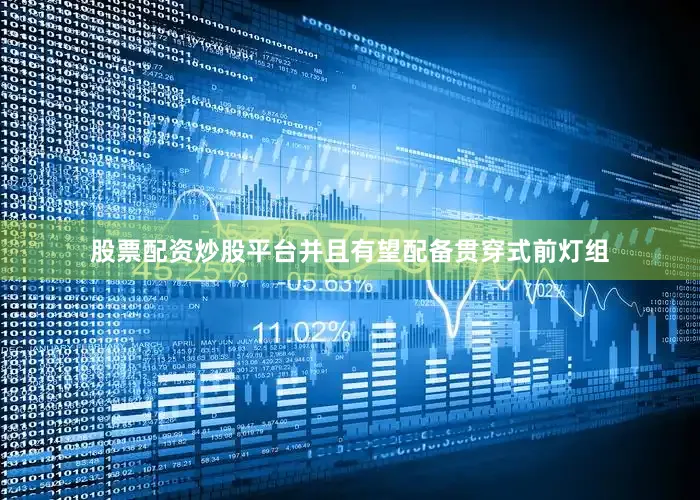股票配资炒股平台并且有望配备贯穿式前灯组