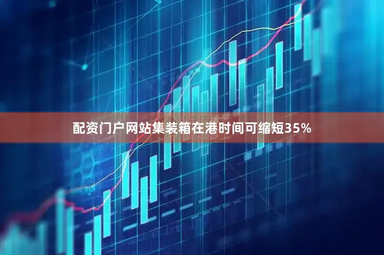 配资门户网站集装箱在港时间可缩短35%