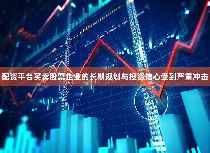 配资平台买卖股票企业的长期规划与投资信心受到严重冲击