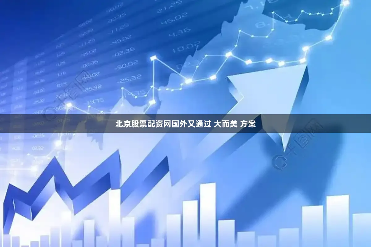 北京股票配资网国外又通过 大而美 方案