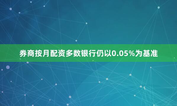 券商按月配资多数银行仍以0.05%为基准