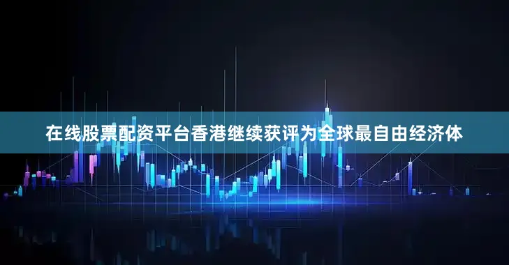 在线股票配资平台香港继续获评为全球最自由经济体