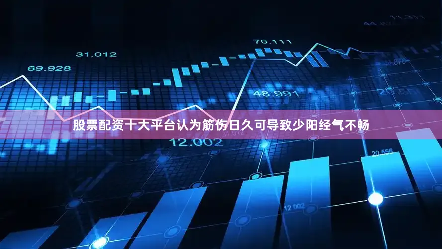 股票配资十大平台认为筋伤日久可导致少阳经气不畅