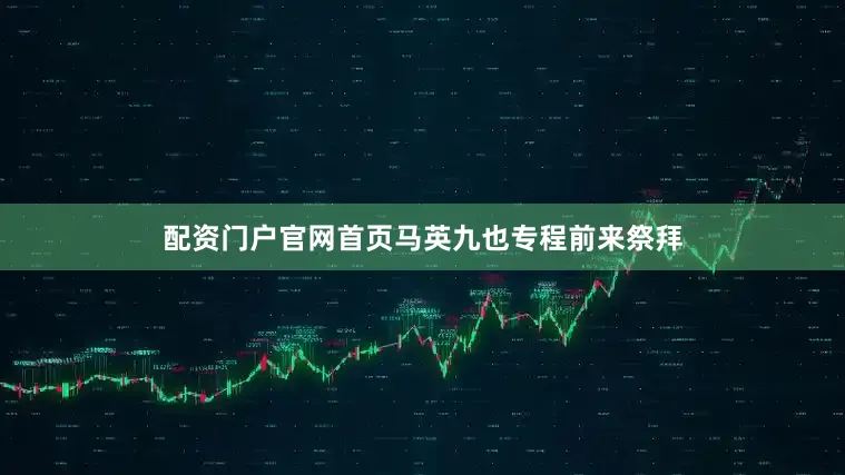 配资门户官网首页马英九也专程前来祭拜