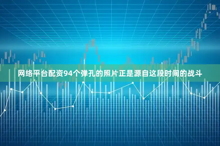网络平台配资94个弹孔的照片正是源自这段时间的战斗
