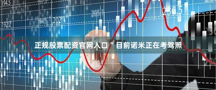 正规股票配资官网入口＂目前诺米正在考驾照
