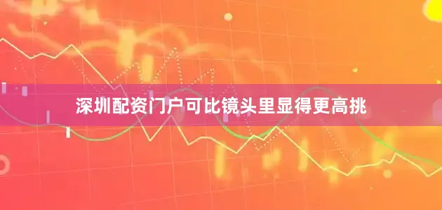 深圳配资门户可比镜头里显得更高挑